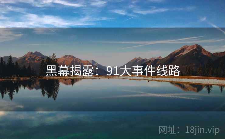 黑幕揭露：91大事件线路