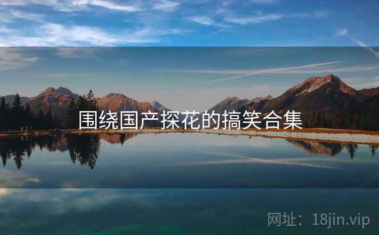 围绕国产探花的搞笑合集