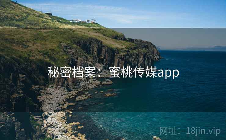 秘密档案：蜜桃传媒app