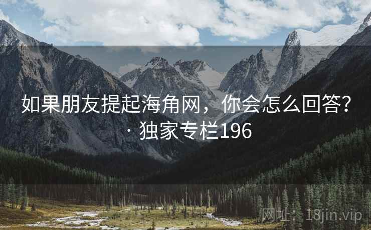 如果朋友提起海角网，你会怎么回答？ · 独家专栏196
