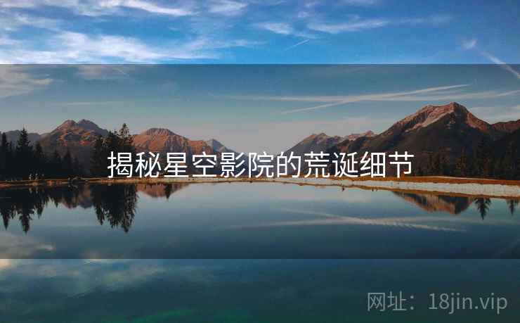 揭秘星空影院的荒诞细节