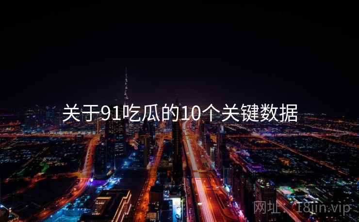 关于91吃瓜的10个关键数据