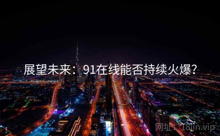 展望未来：91在线能否持续火爆？