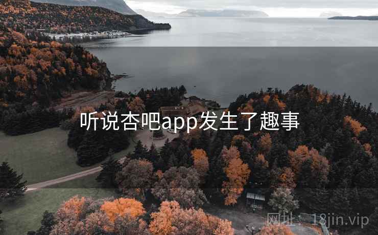 听说杏吧app发生了趣事