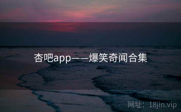 杏吧app——爆笑奇闻合集