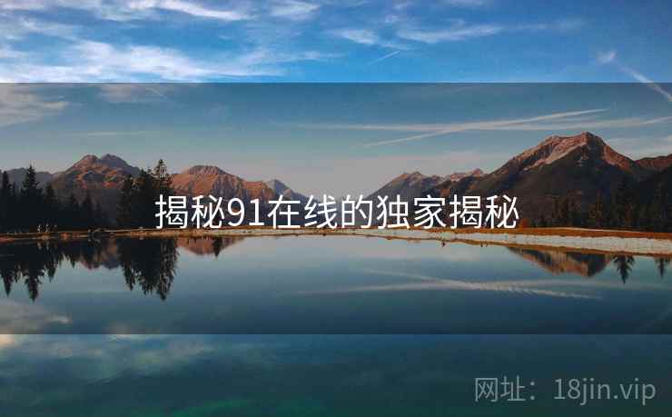 揭秘91在线的独家揭秘