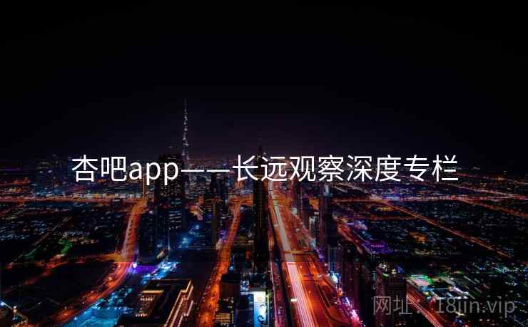 杏吧app——长远观察深度专栏