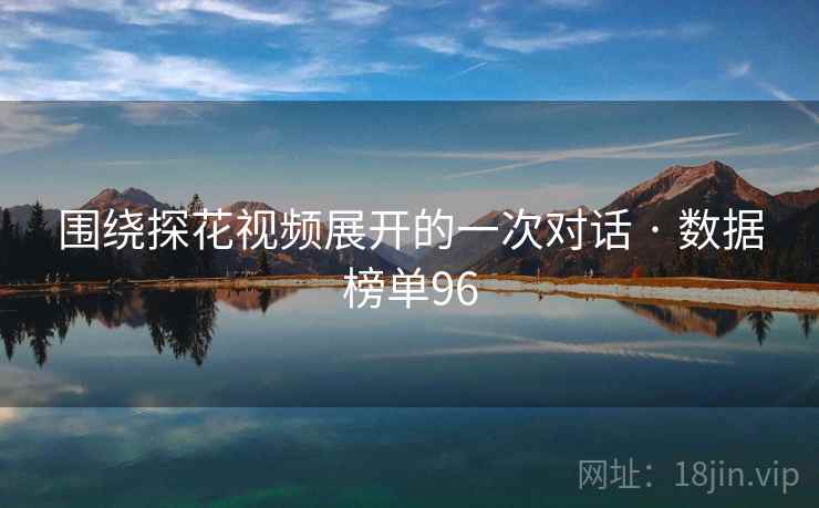 围绕探花视频展开的一次对话 · 数据榜单96