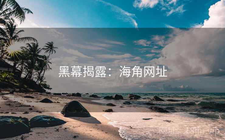 黑幕揭露:海角网址 黑幕揭露:海角网址