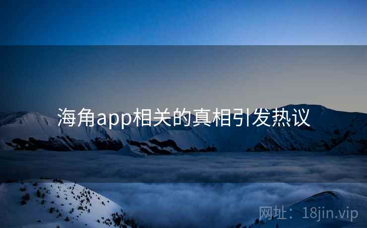 海角app相关的真相引发热议