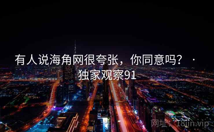 有人说海角网很夸张，你同意吗？ · 独家观察91