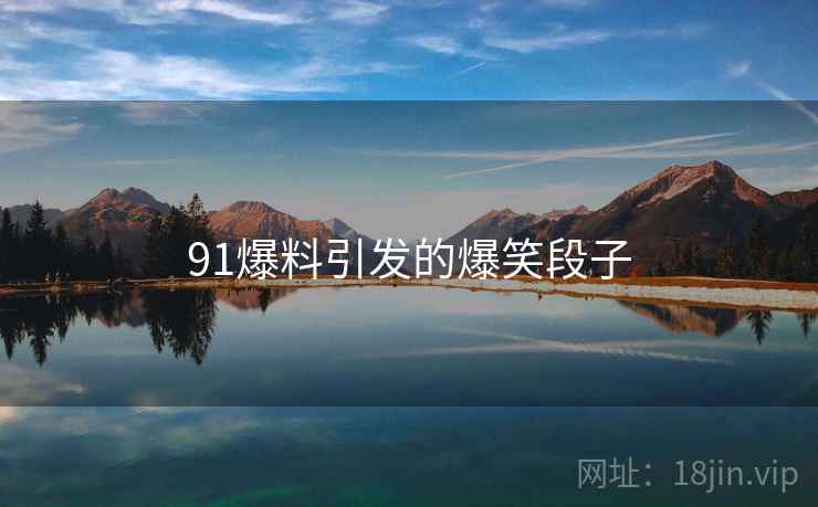 91爆料引发的爆笑段子